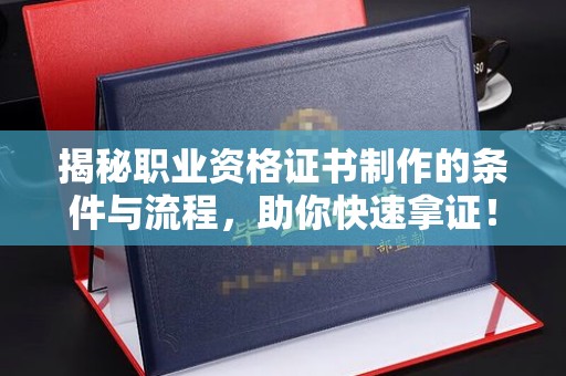 寿光揭秘职业资格证书制作的条件与流程，助你快速拿证！