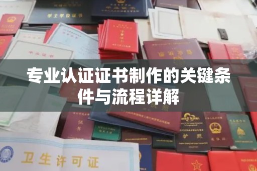 寿光专业认证证书制作的关键条件与流程详解