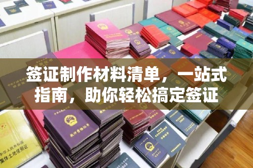 寿光签证制作材料清单，一站式指南，助你轻松搞定签证