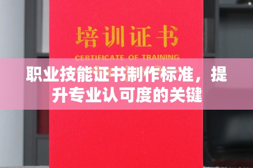 寿光职业技能证书制作标准，提升专业认可度的关键