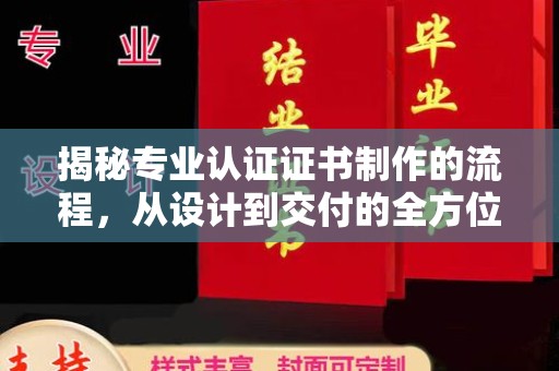 寿光揭秘专业认证证书制作的流程，从设计到交付的全方位指南