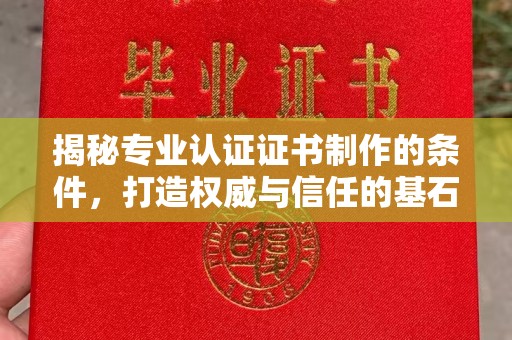 寿光揭秘专业认证证书制作的条件，打造权威与信任的基石