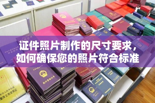 寿光证件照片制作的尺寸要求，如何确保您的照片符合标准？