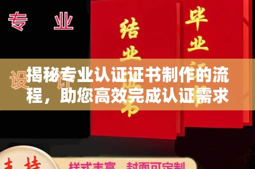 寿光揭秘专业认证证书制作的流程，助您高效完成认证需求