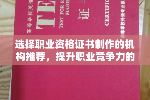 寿光选择职业资格证书制作的机构推荐，提升职业竞争力的关键