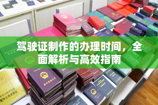 寿光驾驶证制作的办理时间，全面解析与高效指南