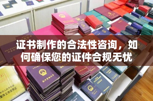 寿光证书制作的合法性咨询，如何确保您的证件合规无忧