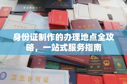 寿光身份证制作的办理地点全攻略，一站式服务指南