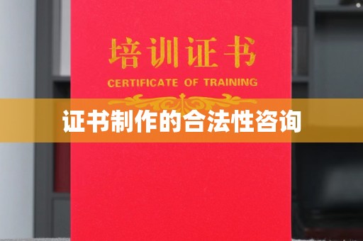 寿光证书制作的合法性咨询
