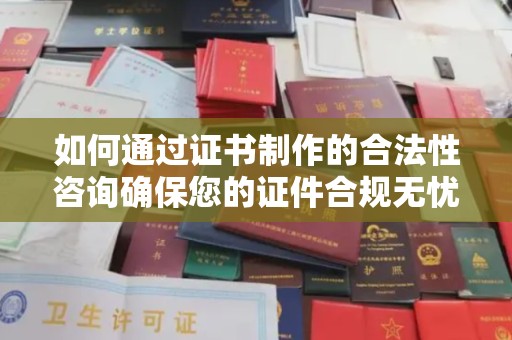 寿光如何通过证书制作的合法性咨询确保您的证件合规无忧