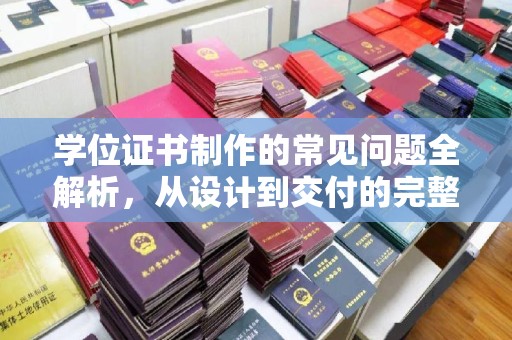 寿光学位证书制作的常见问题全解析，从设计到交付的完整指南