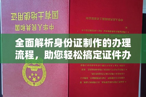 寿光全面解析身份证制作的办理流程，助您轻松搞定证件办理