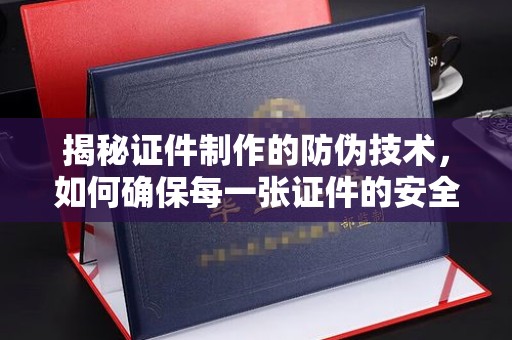 寿光揭秘证件制作的防伪技术，如何确保每一张证件的安全与真实