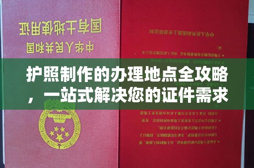 寿光护照制作的办理地点全攻略，一站式解决您的证件需求
