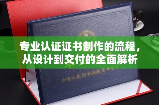 寿光专业认证证书制作的流程，从设计到交付的全面解析
