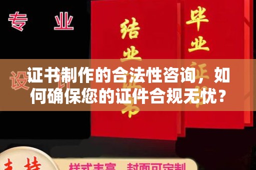 寿光证书制作的合法性咨询，如何确保您的证件合规无忧？