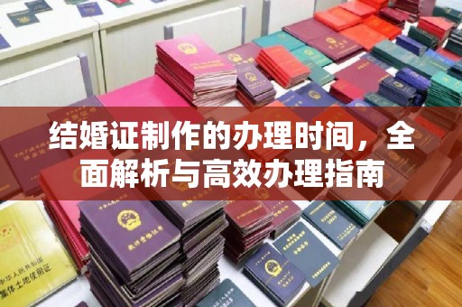 寿光结婚证制作的办理时间，全面解析与高效办理指南