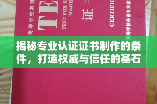 寿光揭秘专业认证证书制作的条件，打造权威与信任的基石