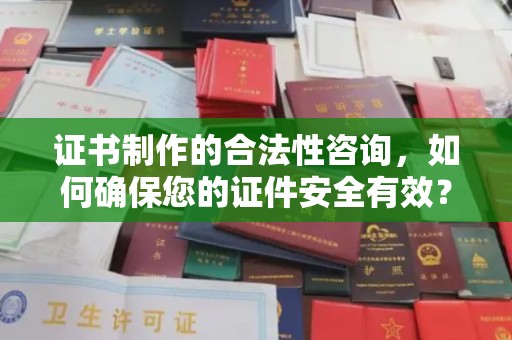 寿光证书制作的合法性咨询，如何确保您的证件安全有效？