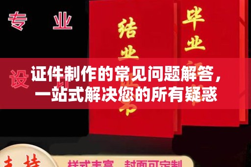 寿光证件制作的常见问题解答，一站式解决您的所有疑惑