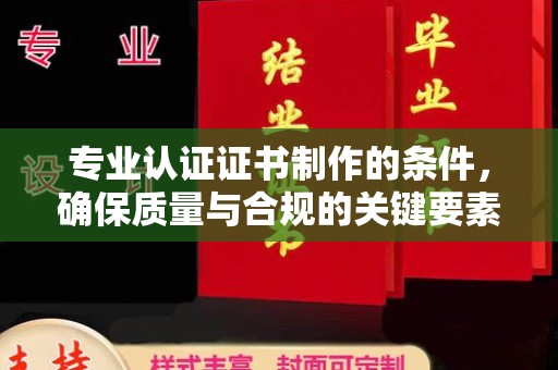 寿光专业认证证书制作的条件，确保质量与合规的关键要素