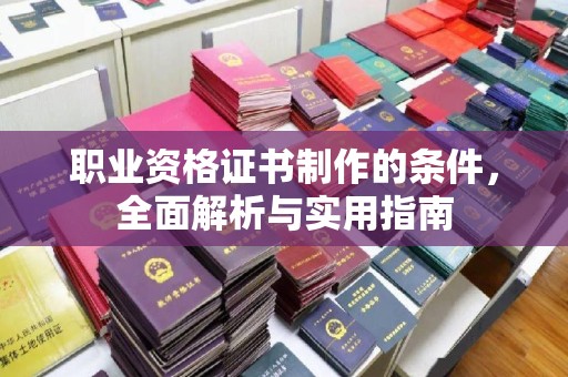 寿光职业资格证书制作的条件，全面解析与实用指南