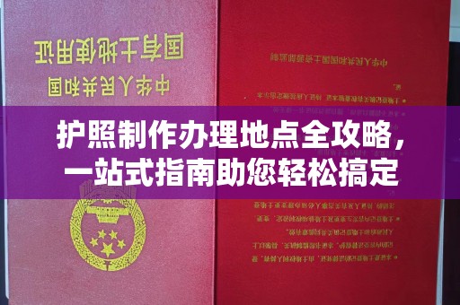 寿光护照制作办理地点全攻略，一站式指南助您轻松搞定