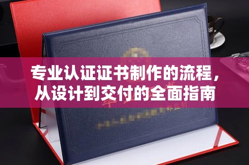 寿光专业认证证书制作的流程，从设计到交付的全面指南