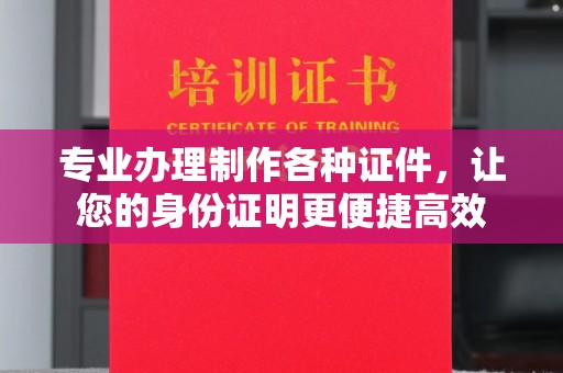 寿光专业办理制作各种证件，让您的身份证明更便捷高效